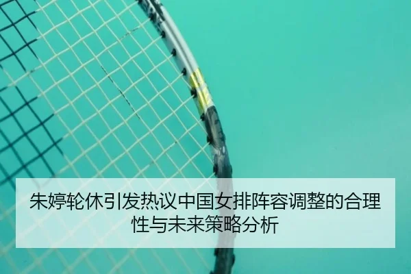 朱婷轮休引发热议中国女排阵容调整的合理性与未来策略分析